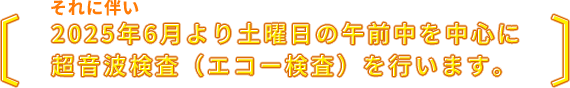 それに伴い2025年6月より土曜日の午前中を中心に超音波検査(エコー検査)を行います。