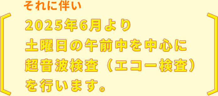 それに伴い2025年6月より土曜日の午前中を中心に超音波検査(エコー検査)を行います。